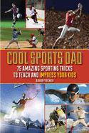 Cool Sports Dad: 75 Amazing Sporting Tricks to Teach and Impress Your Kids