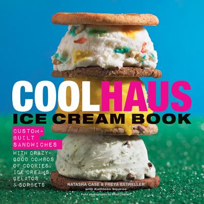 Coolhaus Ice Cream Book: Custom-Built Sandwiches with Crazy-Good Combos of Cookies, Ice Creams, Gelatos, and Sorbets - Case, Natasha, and Estreller, Freya, and Squires, Kathleen