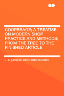 Cooperage; A Treatise on Modern Shop Practice and Methods; From the Tree to the Finished Article