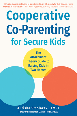 Cooperative Co-Parenting for Secure Kids: The Attachment Theory Guide to Raising Kids in Two Homes - Smolarski, Aurisha