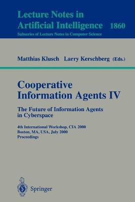 Cooperative Information Agents IV - The Future of Information Agents in Cyberspace: 4th International Workshop, CIA 2000 Boston, Ma, Usa, July 7-9, 2000 Proceedings - Klusch, Matthias (Editor), and Kerschberg, Larry (Editor)