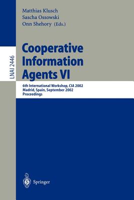 Cooperative Information Agents VI: 6th International Workshop, CIA 2002, Madrid, Spain, September 18 - 20, 2002. Proceedings - Klusch, Matthias (Editor), and Ossowski, Sascha (Editor), and Shehory, Onn (Editor)