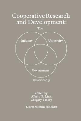 Cooperative Research and Development: The Industry--University--Government Relationship - Link, Albert N (Editor), and Tassey, Gregory (Editor)