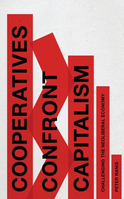 Cooperatives Confront Capitalism: Challenging the Neoliberal Economy - Ranis, Peter