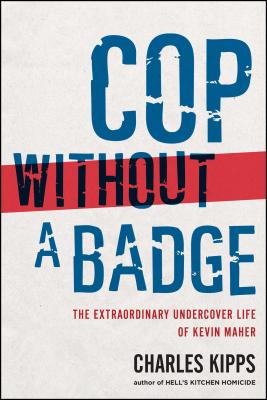 Cop Without a Badge: The Extraordinary Undercover Life of Kevin Maher - Kipps, Charles