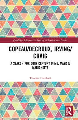 Copeau/Decroux, Irving/Craig: A Search for 20th Century Mime, Mask & Marionette - Leabhart, Thomas