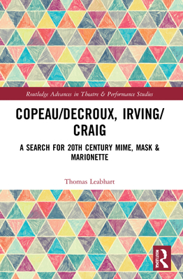 Copeau/Decroux, Irving/Craig: A Search for 20th Century Mime, Mask & Marionette - Leabhart, Thomas