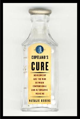 Copeland's Cure: Homeopathy and the War Between Conventional and Alternative Medicine - Robins, Natalie S