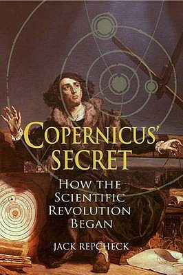 Copernicus' Secret: How the Scientific Revolution Began - Repcheck, Jack