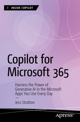 Copilot for Microsoft 365: Harness the Power of Generative AI in the Microsoft Apps You Use Every Day - Stratton, Jess