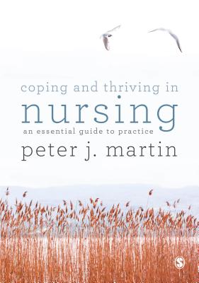 Coping and Thriving in Nursing: An Essential Guide to Practice - Martin, Peter