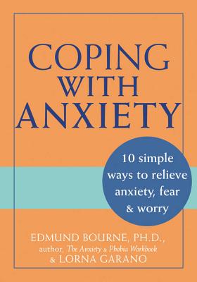 Coping with Anxiety: 10 Simple Ways to Relieve Anxiety, Fear & Worry - Bourne, Edmund J, Dr., PhD, and Garano, Lorna