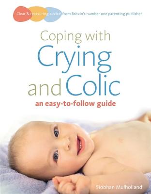 Coping with Crying and Colic: An Easy-To-Follow Guide - Mulholland, Siobhan