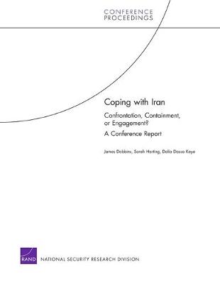 Coping with Iran: Confrontation, Containment, or Engagement? a Conference Report - Dobbins, James, and Harting, Sarah, and Kaye, Dalia Dassa
