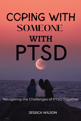 Coping with Someone with Ptsd: Navigating the challenges of PTSD together - Wilson, Jessica
