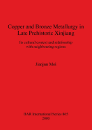 Copper and Bronze Metallurgy in Late Prehistoric Xinjiang: Its cultural context and relationship with neighbouring regions
