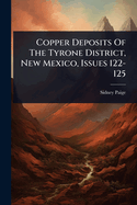 Copper Deposits Of The Tyrone District, New Mexico, Issues 122-125