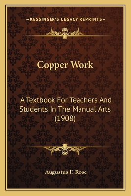 Copper Work Copper Work: A Textbook for Teachers and Students in the Manual Arts (190a Textbook for Teachers and Students in the Manual Arts (1908) 8) - Rose, Augustus F