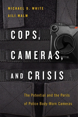 Cops, Cameras, and Crisis: The Potential and the Perils of Police Body-Worn Cameras - White, Michael D, and Malm, Aili