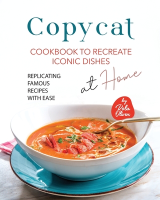 Copycat Cookbook to Recreate Iconic Dishes at Home: Replicating Famous Recipes with Ease - Oliver, Rola