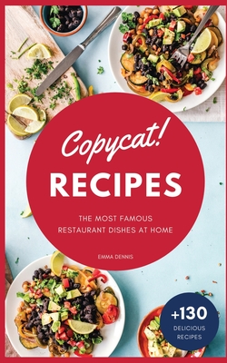 Copycat Recipes: +130 Step-by-Step Recipes to cook the most famous restaurant dishes at home, save money and improve your cooking skills - Dennis, Emma