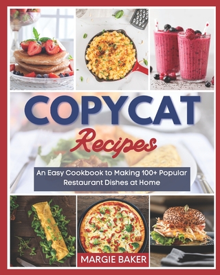 Copycat Recipes: An Easy Cookbook to Making 100+ Popular Restaurant Dishes at Home - Baker, Margie