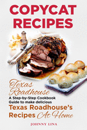 Copycat Recipes: Texas Roadhouse. A Step-by-Step Cookbook Guide to make delicious Texas Roadhouse's Recipes at Home