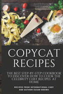 Copycat Recipes: The Best Step-By-Step Cookbook to Discover How to Cook the Celebrity Chef Recipes at Home