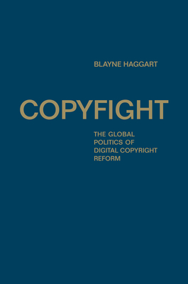 Copyfight: The Global Politics of Digital Copyright Reform - Haggart, Blayne