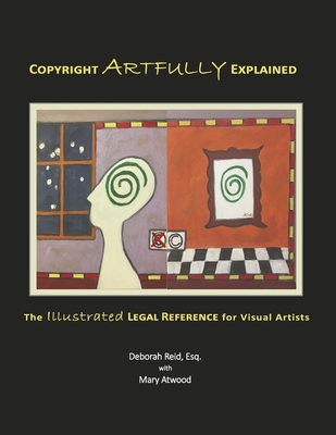 Copyright Artfully Explained: The Illustrated Legal Reference for Visual Artists - Reid, Deborah, and Atwood, Mary