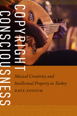 Copyright Consciousness: Musical Creativity and Intellectual Property in Turkey - Fossum, Dave