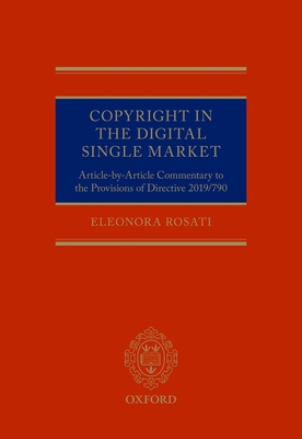 Copyright in the Digital Single Market: Article-by-Article Commentary to the Provisions of Directive 2019/790 - Rosati, Eleonora