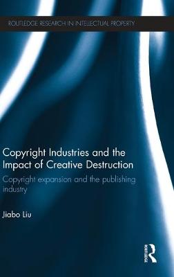 Copyright Industries and the Impact of Creative Destruction: Copyright Expansion and the Publishing Industry - Liu, Jiabo