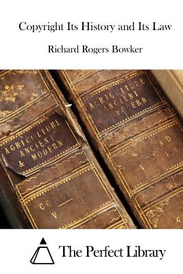 Copyright Its History and Its Law - The Perfect Library (Editor), and Bowker, Richard Rogers