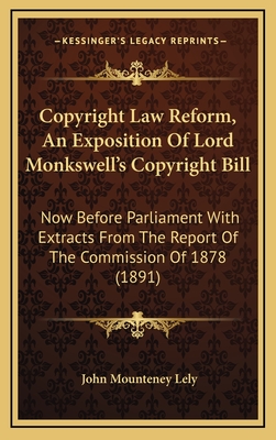 Copyright Law Reform, an Exposition of Lord Monkswell's Copyright Bill: Now Before Parliament with Extracts from the Report of the Commission of 1878 (1891) - Lely, John Mounteney