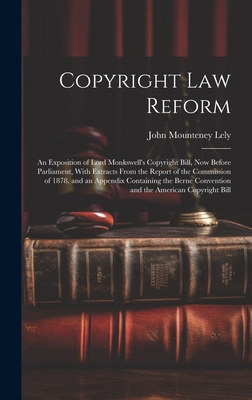 Copyright Law Reform: An Exposition of Lord Monkswell's Copyright Bill, Now Before Parliament, With Extracts From the Report of the Commission of 1878, and an Appendix Containing the Berne Convention and the American Copyright Bill - Lely, John Mounteney