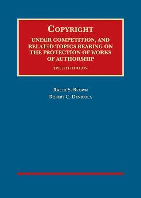 Copyright, Unfair Comp, and Related Topics Bearing on the Protection of Works of Authorship - Brown, Ralph S., and Denicola, Robert C.