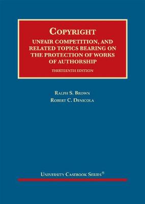 Copyright: Unfair Competition, and Related Topics Bearing on the Protection of Works of Authorship - Brown, Ralph S., and Denicola, Robert C.