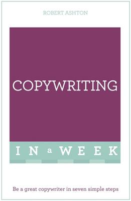 Copywriting In A Week: Be A Great Copywriter In Seven Simple Steps - Ashton, Robert