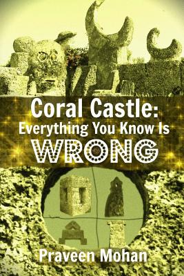 Coral Castle: Everything You Know Is Wrong - Mohan, Praveen