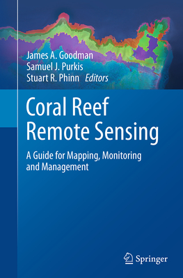 Coral Reef Remote Sensing: A Guide for Mapping, Monitoring and Management - Goodman, James A (Editor), and Purkis, Samuel J (Editor), and Phinn, Stuart R (Editor)