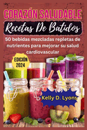 Coraz?n Saludable Recetas de Batidos: 50 Bebidas Mezcladas Repletas De Nutrientes Para Mejorar Su Salud Cardiovascular