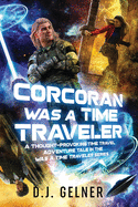 Corcoran Was a Time Traveler: A Thought-Provoking Time Travel Adventure Tale In the "Was a Time Traveler" Series