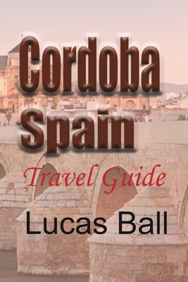 Cordoba, Spain: Travel Guide - Ball, Lucas