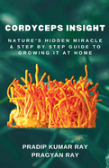 Cordyceps Insight: Nature's Hidden Miracle & Step by Step Guide to Growing It at Home