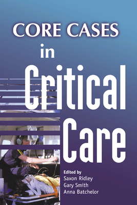 Core Cases in Critical Care - Ridley, Saxon (Editor), and Smith, Gary, Professor (Editor), and Batchelor, Anna (Editor)