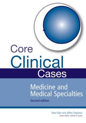 Core Clinical Cases in Medicine and Medical Specialties: A problem-solving approach - Bain, Steve, and Stephens, Jeffrey, and Gupta, Janesh K.