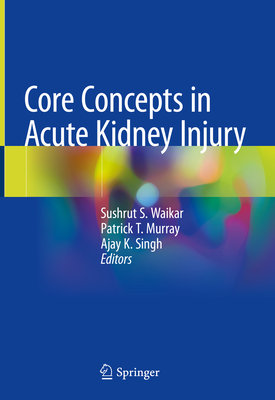 Core Concepts in Acute Kidney Injury - Waikar, Sushrut S (Editor), and Murray, Patrick T (Editor), and Singh, Ajay K (Editor)