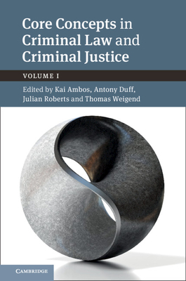 Core Concepts in Criminal Law and Criminal Justice: Volume 1: Volume I - Ambos, Kai (Editor), and Duff, Antony (Editor), and Roberts, Julian (Editor)