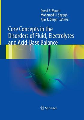 Core Concepts in the Disorders of Fluid, Electrolytes and Acid-Base Balance - Mount, David (Editor), and Sayegh, Mohamed H (Editor), and Singh, Ajay K, MB, Frcp (Editor)